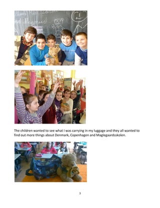3
The children wanted to see what I was carrying in my luggage and they all wanted to
find out more things about Denmark, Copenhagen and Maglegaardsskolen.
 