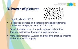 3.	Power	of	pictures
• Launches March 2017.
• Purpose to developand	spread knowledge regarding
stereotype	images,	history ...