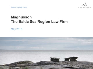 SIMPLIFYING MATTERS
Magnusson
The Baltic Sea Region Law Firm
May 2015
 