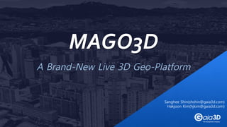 A Brand-New Live 3D Geo-Platform
MAGO3D
Sanghee Shin(shshin@gaia3d.com)
Hakjoon Kim(hjkim@gaia3d.com)
 