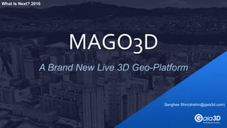 A Brand New Live 3D Geo-Platform
MAGO3D
Sanghee Shin(shshin@gaia3d.com)
What Is Next? 2016
 
