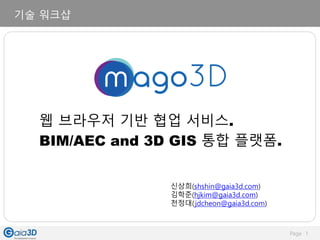 Page 1
신상희(shshin@gaia3d.com)
김학준(hjkim@gaia3d.com)
천정대(jdcheon@gaia3d.com)
기술 워크샵
웹 브라우저 기반 협업 서비스.
BIM/AEC and 3D GIS 통합 플랫폼.
 