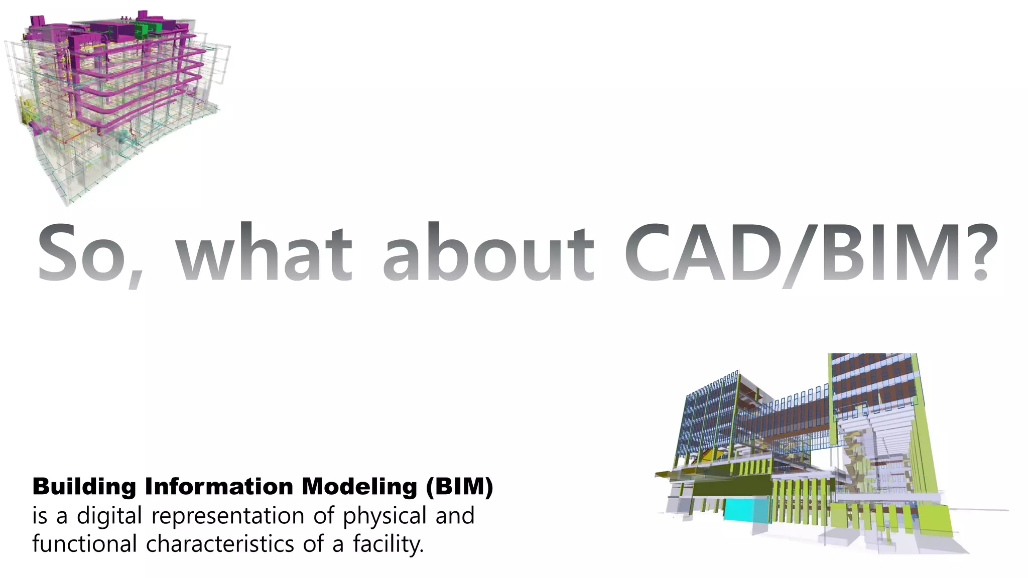 Building Information Modeling (BIM)
is a digital representation of physical and
functional characteristics of a facility.
 