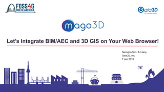 1
Let’s Integrate BIM/AEC and 3D GIS on Your Web Browser!
Seongdo Son, BJ Jang
Gaia3D, Inc.
7 Jun 2018
 