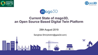 Current State of mago3D,
an Open Source Based Digital Twin Platform
Sanghee Shin(shshin@gaia3d.com)
28th August 2019
 