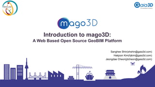 Introduction to mago3D:
A Web Based Open Source GeoBIM Platform
Sanghee Shin(shshin@gaia3d.com)
Hakjoon Kim(hjkim@gaia3d.com)
Jeongdae Cheon(jdcheon@gaia3d.com)
 