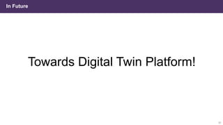 In Future
30
Towards Digital Twin Platform!
 