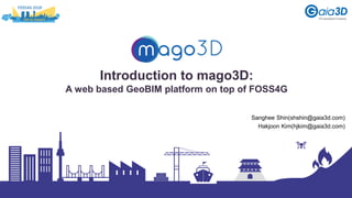 Introduction to mago3D:
A web based GeoBIM platform on top of FOSS4G
Sanghee Shin(shshin@gaia3d.com)
Hakjoon Kim(hjkim@gaia3d.com)
 