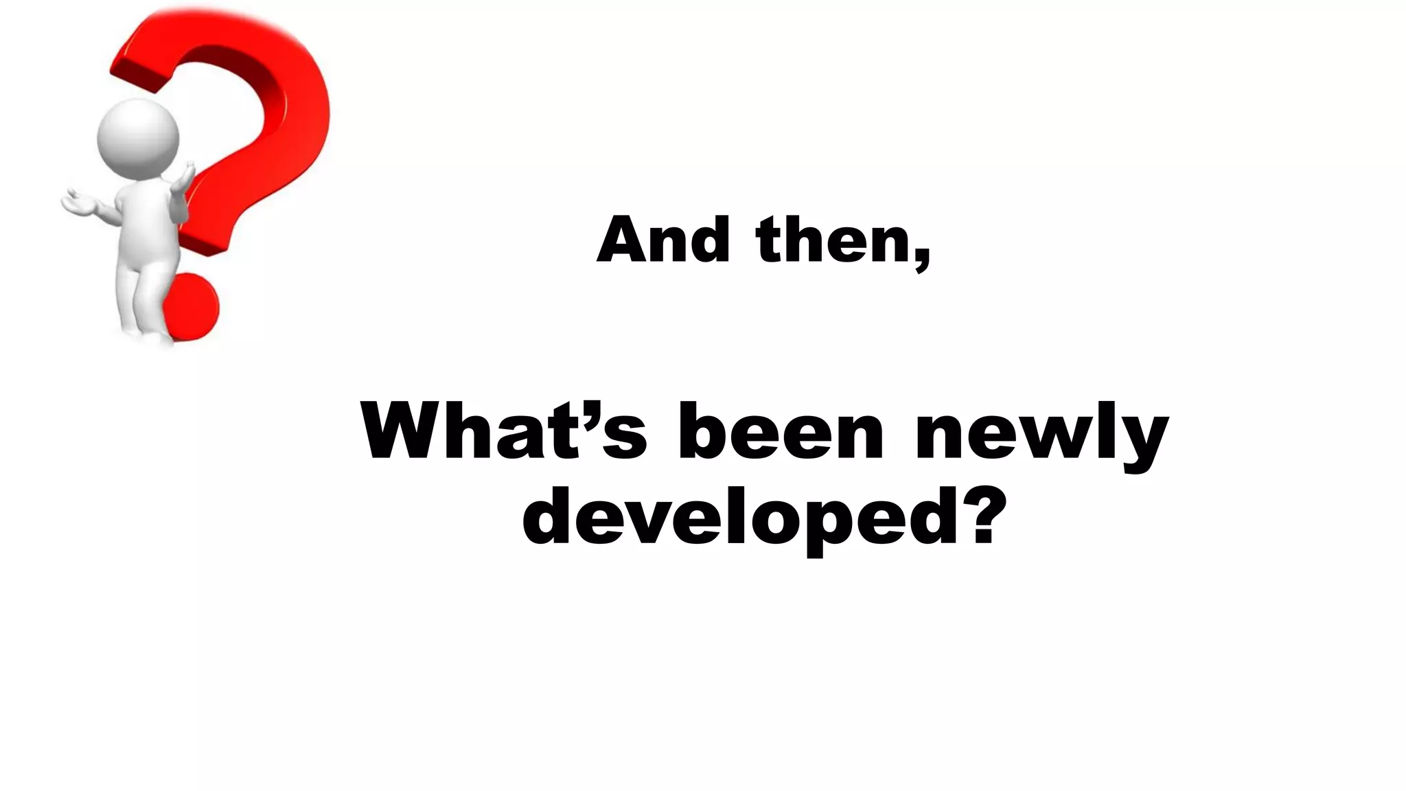 And then,
What’s been newly
developed?
 