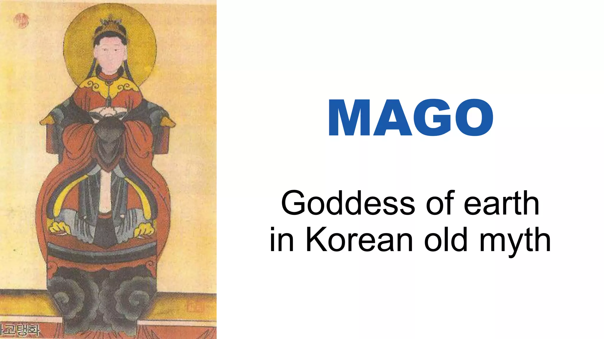 MAGO
Goddess of earth
in Korean old myth
 