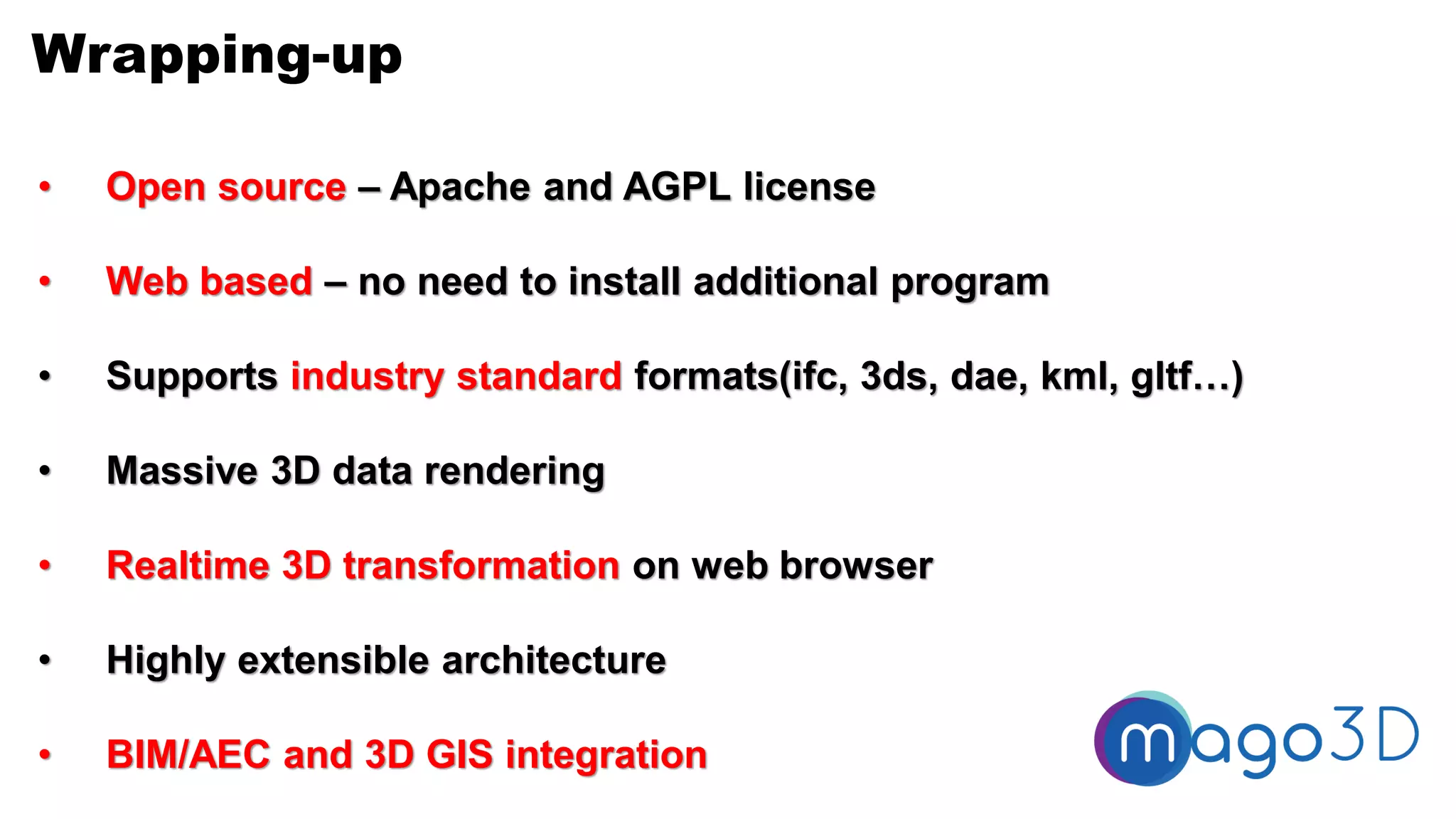 Wrapping-up
• Open source – Apache and AGPL license
• Web based – no need to install additional program
• Supports industry standard formats(ifc, 3ds, dae, kml, gltf…)
• Massive 3D data rendering
• Realtime 3D transformation on web browser
• Highly extensible architecture
• BIM/AEC and 3D GIS integration
 