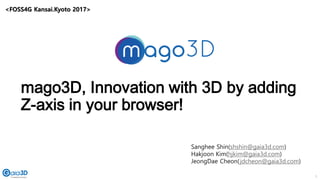 1
mago3D, Innovation with 3D by adding
Z-axis in your browser!
Sanghee Shin(shshin@gaia3d.com)
Hakjoon Kim(hjkim@gaia3d.com)
JeongDae Cheon(jdcheon@gaia3d.com)
<FOSS4G Kansai.Kyoto 2017>
 