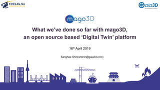 What we’ve done so far with mago3D,
an open source based ‘Digital Twin’ platform
Sanghee Shin(shshin@gaia3d.com)
16th April 2019
 