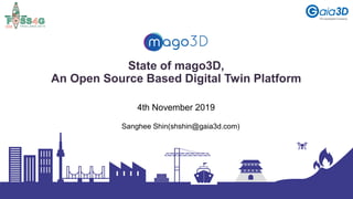 State of mago3D,
An Open Source Based Digital Twin Platform
Sanghee Shin(shshin@gaia3d.com)
4th November 2019
 