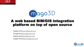A web based BIM/GIS integration
platform on top of open source
Sanghee Shin(shshin@gaia3d.com)
Seongdo Son(sdson@gaia3d.com)
Hakjoon Kim(hjkim@gaia3d.com)
Jengdae Cheon(jdcheon@gaia3d.com)
 