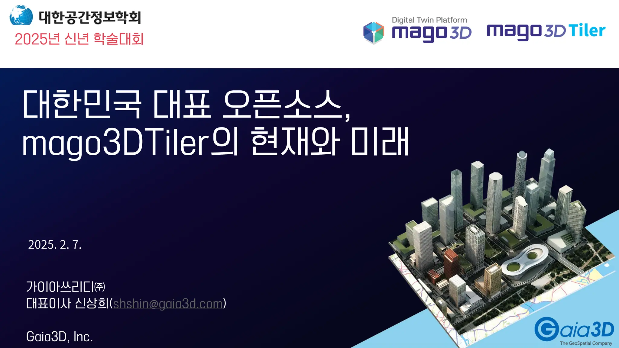 33
가이아쓰리디㈜
대표이사 신상희(shshin@gaia3d.com)
Gaia3D, Inc.
대한민국 대표 오픈소스,
mago3DTiler의 현재와 미래
2025년 신년 학술대회
 