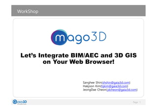 Page 1
Sanghee Shin(shshin@gaia3d.com)
Hakjoon Kim(hjkim@gaia3d.com)
JeongDae Cheon(jdcheon@gaia3d.com)
WorkShop
Let’s Integrate BIM/AEC and 3D GIS
on Your Web Browser!
 