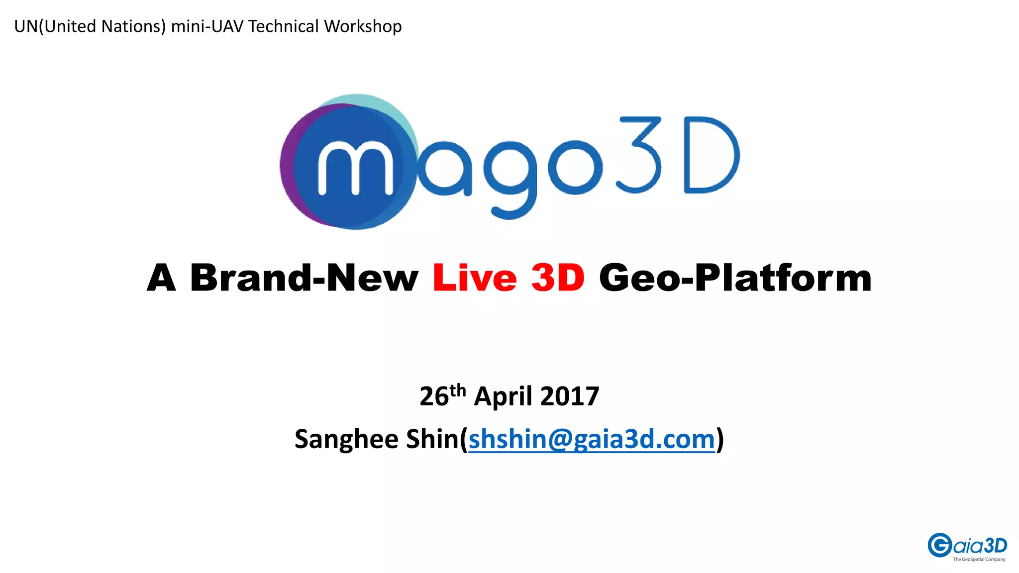 A Brand-New Live 3D Geo-Platform
26th April 2017
Sanghee Shin(shshin@gaia3d.com)
UN(United Nations) mini-UAV Technical Workshop
 