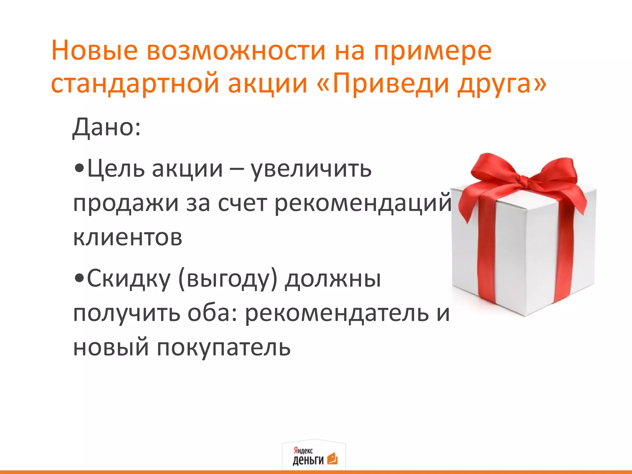 Новые возможности на примере стандартной акции «Приведи друга» Дано: Цель акции – увеличить продажи за счет рекомендаций клиентов Скидку (выгоду) должны получить оба: рекомендатель и новый покупатель  