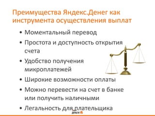 Преимущества Яндекс.Денег как инструмента осуществления выплат Моментальный перевод Простота и доступность открытия счета Удобство получения микроплатежей Широкие возможности оплаты Можно перевести на счет в банке или получить наличными Легальность для плательщика 