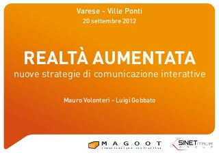REALTÀ AUMENTATA
nuove strategie di comunicazione interattive
Varese - Ville Ponti
20 settembre 2012
Mauro Volonteri - Luigi Gobbato
c o m u n i c a z i o n e c o s t r u t t i v a
 