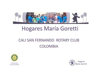 Hogares María Goretti
              CALI SAN FERNANDO ROTARY CLUB
                         COLOMBIA


  CLUB ROTARIO
CALI SAN FERNADO
 
