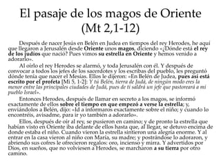 El pasaje de los magos de Oriente
(Mt 2,1-12)
Después de nacer Jesús en Belén en Judea en tiempos del rey Herodes, he aquí...