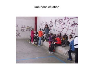 Que boas estaban!
 