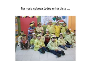 Na nosa cabeza tedes unha pista …
 