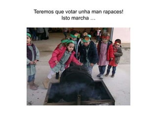 Teremos que votar unha man rapaces!
Isto marcha …
 