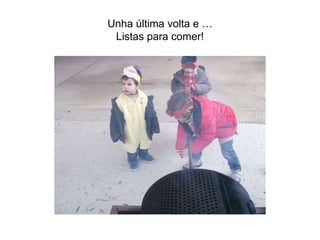 Unha última volta e …
Listas para comer!
 