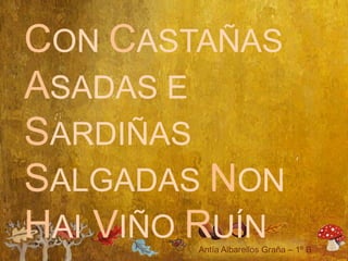 CON CASTAÑAS
ASADAS E
SARDIÑAS
SALGADAS NON
HAI VIÑO RUÍN
 