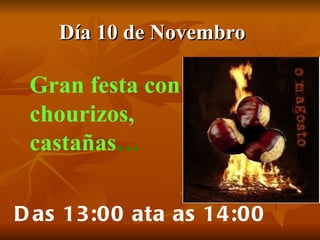 Día 10 de Novembro   Gran festa con chourizos, castañas … Das 13:00 ata as 14:00 