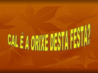 CAL É A ORIXE DESTA FESTA? 
