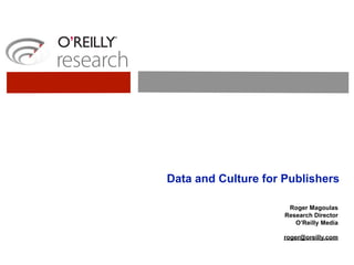 Data and Culture for Publishers

                      Roger Magoulas
                     Research Director
                        O’Reilly Media

                     roger@oreilly.com
 