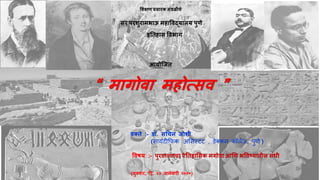 शिक्षण प्रसारक मंडळीचे
सर परिुरामभाऊ महाववद्यालय पुणे
इतिहास ववभाग
आयोजिि
“ मागोवा महोत्सव ”
वक्िे :- डॉ. सचचन िोिी
(सायंटीफिक अससस्टंट , डेक्कन कॉलेज, पुणे )
ववषय :- पुराित्त्वाचा ऐतिहाशसक मगोवा आणण भववष्यािील संधी
(गुरुवार, दि. २३ िानेवारी २०२०)
 