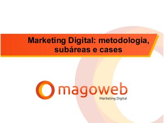 Marketing Digital: metodologia,
subáreas e cases
 