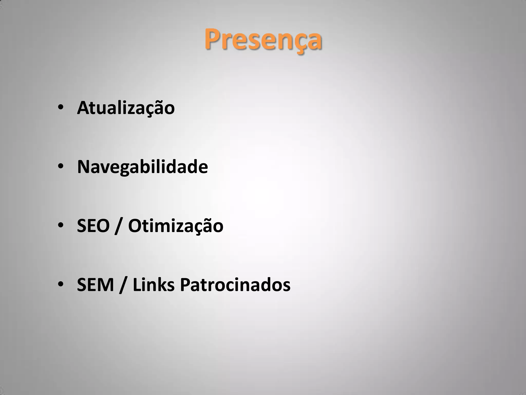 Presença

• Atualização

• Navegabilidade

• SEO / Otimização

• SEM / Links Patrocinados
 