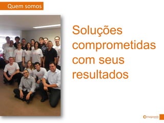 Quem somos
Soluções
comprometidas
com seus
resultados
 