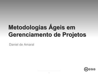 Metodologias Ágeis em
Gerenciamento de Projetos
Daniel de Amaral




                   1
 