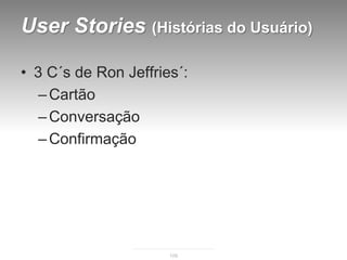 User Stories (Histórias do Usuário)

• 3 C´s de Ron Jeffries´:
   – Cartão
   – Conversação
   – Confirmação




                      109
 