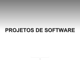 PROJETOS DE SOFTWARE




         14
 