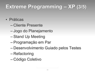 Extreme Programming – XP (3/5)

• Práticas
  – Cliente Presente
  – Jogo do Planejamento
  – Stand Up Meeting
  – Programação em Par
  – Desenvolvimento Guiado pelos Testes
  – Refactoring
  – Código Coletivo

                     58
 