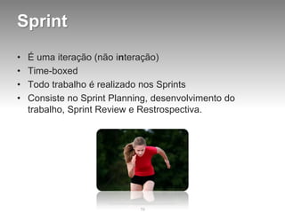 Sprint
•   É uma iteração (não interação)
•   Time-boxed
•   Todo trabalho é realizado nos Sprints
•   Consiste no Sprint Planning, desenvolvimento do
    trabalho, Sprint Review e Restrospectiva.




                             79
 