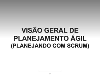 VISÃO GERAL DE
PLANEJAMENTO ÁGIL
(PLANEJANDO COM SCRUM)



          97
 