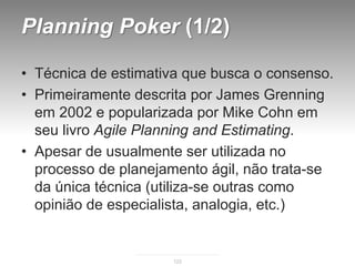 Planning Poker (1/2)

• Técnica de estimativa que busca o consenso.
• Primeiramente descrita por James Grenning
  em 2002 ...