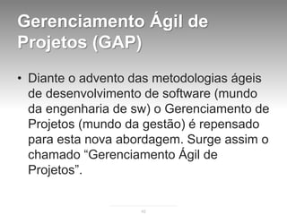 Gerenciamento Ágil de
Projetos (GAP)
• Diante o advento das metodologias ágeis
  de desenvolvimento de software (mundo
  d...