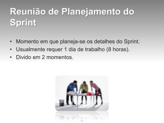 Reunião de Planejamento do
Sprint
• Momento em que planeja-se os detalhes do Sprint.
• Usualmente requer 1 dia de trabalho...