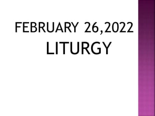 FEBRUARY 26,2022
LITURGY
 