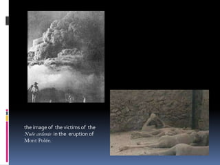 the image of the victims of the
Nuée ardente in the eruption of
Mont Polée.
 
